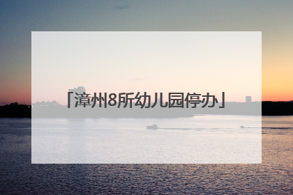 漳州8所幼儿园停办