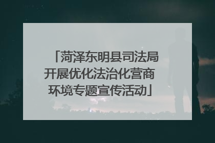 菏泽东明县司法局开展优化法治化营商环境专题宣传活动