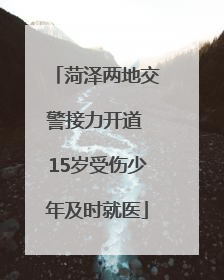 菏泽两地交警接力开道 15岁受伤少年及时就医