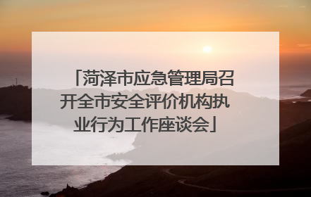 菏泽市应急管理局召开全市安全评价机构执业行为工作座谈会