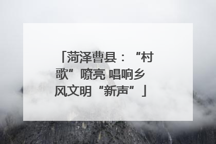 菏泽曹县：“村歌”嘹亮 唱响乡风文明“新声”