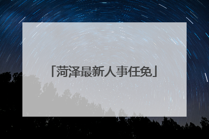 菏泽最新人事任免