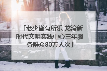 老少皆有所乐 龙湾新时代文明实践中心三年服务群众80万人次