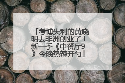 考博失利的黄晓明去非洲创业了！新一季《中餐厅9》今晚热辣开勺