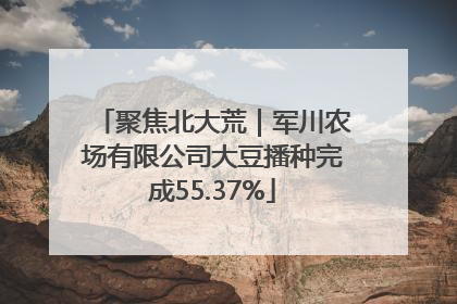 聚焦北大荒｜军川农场有限公司大豆播种完成55.37%