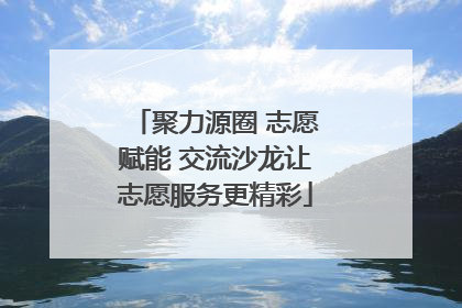 聚力源圈 志愿赋能 交流沙龙让志愿服务更精彩