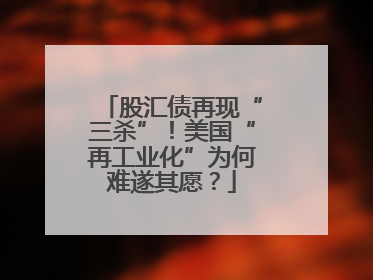 股汇债再现“三杀”！美国“再工业化”为何难遂其愿？