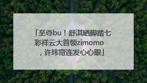 至尊bu！舒淇晒脚踏七彩祥云大首领zimomo，许玮甯连发心心眼