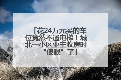 花24万元买的车位竟然不通电梯！城北一小区业主收房时“傻眼”了