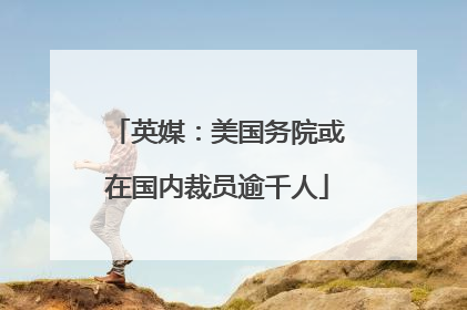 英媒：美国务院或在国内裁员逾千人