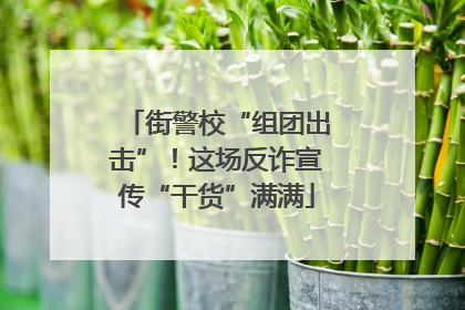 街警校“组团出击”！这场反诈宣传“干货”满满