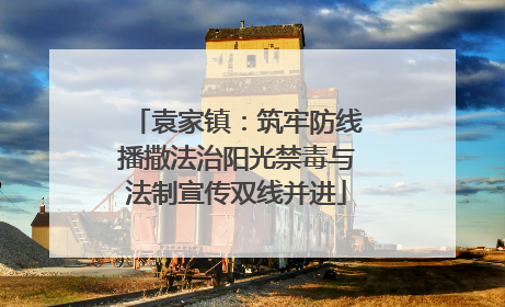 袁家镇：筑牢防线播撒法治阳光禁毒与法制宣传双线并进