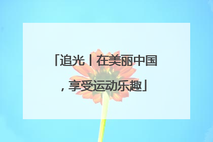 追光丨在美丽中国，享受运动乐趣