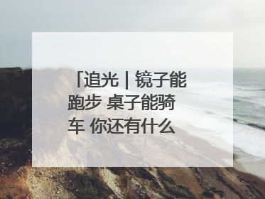 追光｜镜子能跑步 桌子能骑车 你还有什么理由不健身！