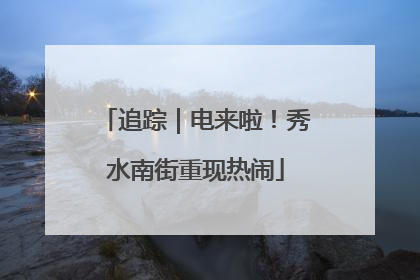 追踪｜电来啦！秀水南街重现热闹