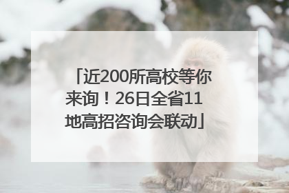 近200所高校等你来询！26日全省11地高招咨询会联动