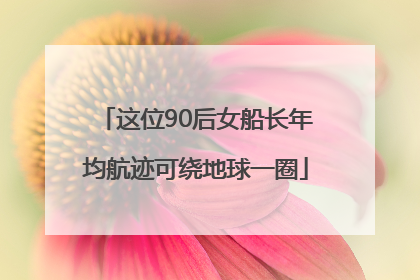 这位90后女船长年均航迹可绕地球一圈