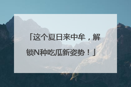 这个夏日来中牟，解锁N种吃瓜新姿势！