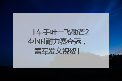 车手叶一飞勒芒24小时耐力赛夺冠,雷军发文祝贺
