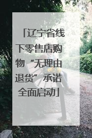 辽宁省线下零售店购物“无理由退货”承诺全面启动