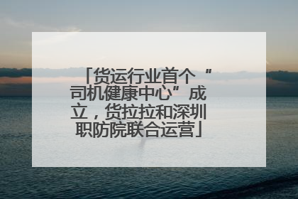 货运行业首个“司机健康中心”成立，货拉拉和深圳职防院联合运营
