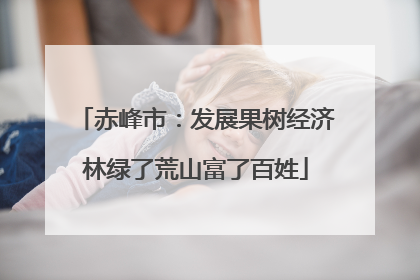 赤峰市：发展果树经济林绿了荒山富了百姓