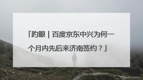 趵眼｜百度京东中兴为何一个月内先后来济南签约？