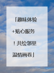 趣味体验+贴心服务！共绘邻里温情画卷