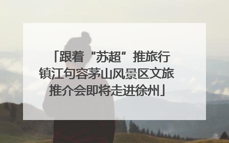 跟着“苏超”推旅行 镇江句容茅山风景区文旅推介会即将走进徐州