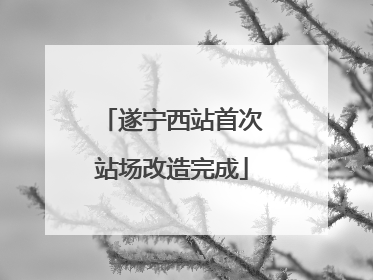 遂宁西站首次站场改造完成