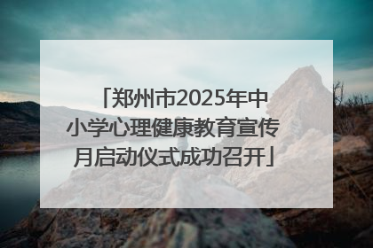 郑州市2025年中小学心理健康教育宣传月启动仪式成功召开