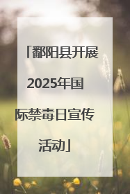 鄱阳县开展2025年国际禁毒日宣传活动