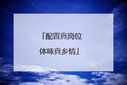 配置真岗位 体味真乡情