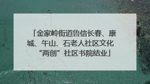 金家岭街道鲁信长春、康城、午山、石老人社区文化“两创”社区书院结业
