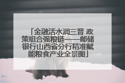 金融活水润三晋 政策组合强粮链——邮储银行山西省分行精准赋能粮食产业全景图