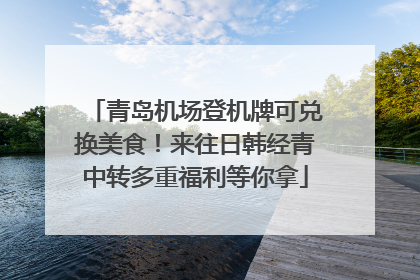 青岛机场登机牌可兑换美食！来往日韩经青中转多重福利等你拿