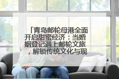 青岛邮轮母港全面开启甜蜜经济：当婚姻登记遇上邮轮文旅，解锁传统文化与现代浪漫的双重密码