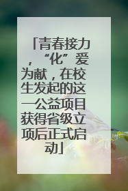 青春接力，“化”爱为献，在校生发起的这一公益项目获得省级立项后正式启动
