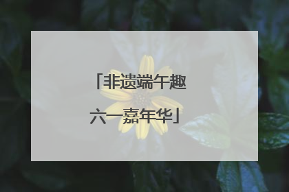 非遗端午趣 六一嘉年华