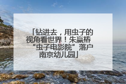 钻进去，用虫子的视角看世界！朱赢椿“虫子电影院”落户南京幼儿园