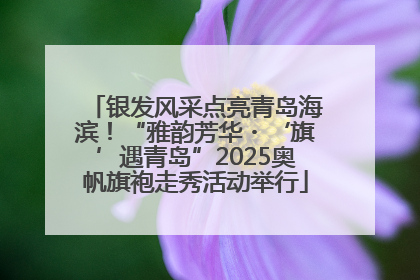 银发风采点亮青岛海滨！“雅韵芳华・‘旗’遇青岛”2025奥帆旗袍走秀活动举行