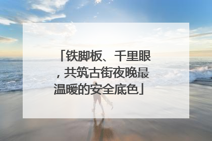 铁脚板、千里眼，共筑古街夜晚最温暖的安全底色