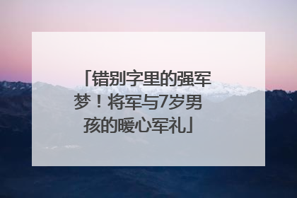 错别字里的强军梦！将军与7岁男孩的暖心军礼