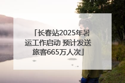 长春站2025年暑运工作启动 预计发送旅客665万人次