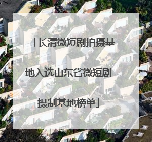 长清微短剧拍摄基地入选山东省微短剧摄制基地榜单