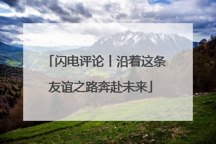 闪电评论丨沿着这条友谊之路奔赴未来