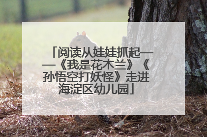 阅读从娃娃抓起——《我是花木兰》《孙悟空打妖怪》走进海淀区幼儿园