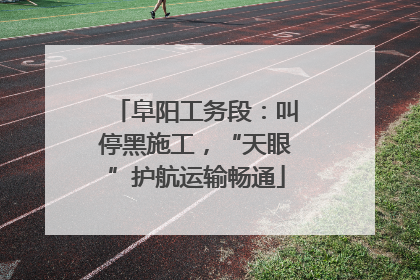 阜阳工务段：叫停黑施工，“天眼”护航运输畅通