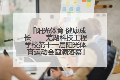 阳光体育 健康成长——芜湖科技工程学校第十一届阳光体育运动会圆满落幕