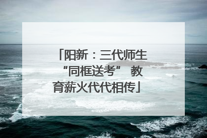 阳新：三代师生“同框送考” 教育薪火代代相传